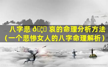 八字悲 🦁 哀的命理分析方法（一个悲惨女人的八字命理解析）